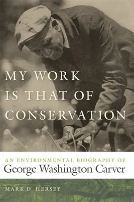 Mon travail est celui de la conservation : Une biographie environnementale de George Washington Carver - My Work Is That of Conservation: An Environmental Biography of George Washington Carver