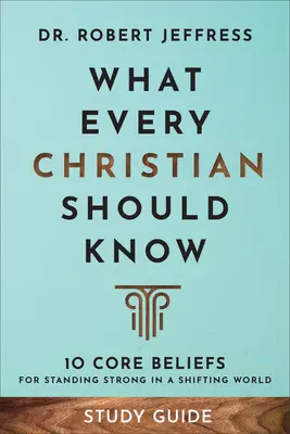 Guide d'étude Ce que tout chrétien devrait savoir : 10 croyances fondamentales pour rester fort dans un monde en mutation - What Every Christian Should Know Study Guide: 10 Core Beliefs for Standing Strong in a Shifting World