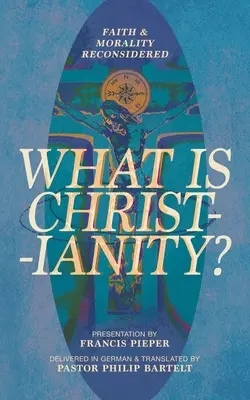 Qu'est-ce que le christianisme ? La foi et la morale reconsidérées - What is Christianity?: Faith & Morality Reconsidered