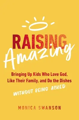 Élever des enfants étonnants : élever des enfants qui aiment Dieu, aiment leur famille et font la vaisselle sans qu'on le leur demande - Raising Amazing: Bringing Up Kids Who Love God, Like Their Family, and Do the Dishes Without Being Asked
