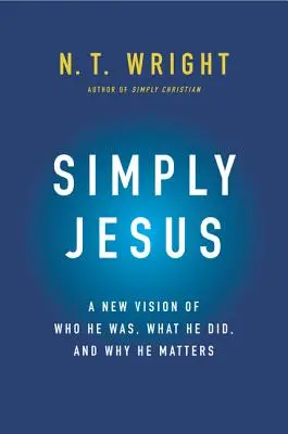 Tout simplement Jésus : Une nouvelle vision de qui il était, de ce qu'il a fait et de son importance - Simply Jesus: A New Vision of Who He Was, What He Did, and Why He Matters