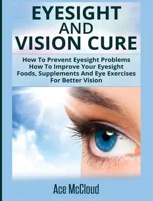 Cure de la vue et de la vision : Comment prévenir les problèmes de vue : Comment améliorer votre vue : Aliments, suppléments et exercices oculaires pour une meilleure vision - Eyesight And Vision Cure: How To Prevent Eyesight Problems: How To Improve Your Eyesight: Foods, Supplements And Eye Exercises For Better Vision