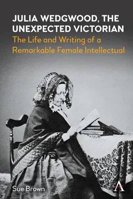 Julia Wedgwood, la victorienne inattendue : la vie et les écrits d'une intellectuelle remarquable - Julia Wedgwood, the Unexpected Victorian: The Life and Writing of a Remarkable Female Intellectual