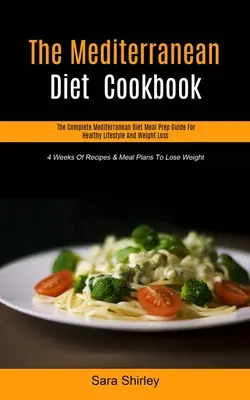 Le livre de cuisine de la diète méditerranéenne : Le guide complet de préparation des repas du régime méditerranéen pour un mode de vie sain et une perte de poids (4 semaines de recettes et de plans de repas) - The Mediterranean Diet Cookbook: The Complete Mediterranean Diet Meal Prep Guide For Healthy Lifestyle And Weight Loss (4 Weeks Of Recipes & Meal Plan