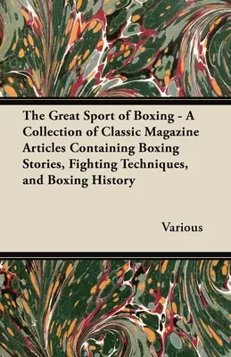 Le grand sport de la boxe - Une collection d'articles de magazines classiques contenant des histoires de boxe, des techniques de combat et l'histoire de la boxe - The Great Sport of Boxing - A Collection of Classic Magazine Articles Containing Boxing Stories, Fighting Techniques, and Boxing History