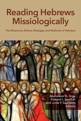 Lecture missiologique de l'épître aux Hébreux : Le motif missionnaire, le message et les méthodes de l'épître aux Hébreux - Reading Hebrews Missiologically: The Missionary Motive, Message, and Methods of Hebrews