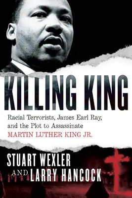 Killing King : Les terroristes raciaux, James Earl Ray et le complot visant à assassiner Martin Luther King Jr. - Killing King: Racial Terrorists, James Earl Ray, and the Plot to Assassinate Martin Luther King Jr.