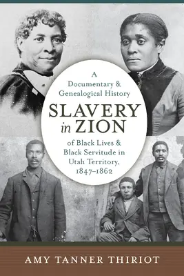 L'esclavage à Sion : Une histoire documentaire et généalogique de la vie et de la servitude des Noirs dans le territoire de l'Utah, 1847-1862 - Slavery in Zion: A Documentary and Genealogical History of Black Lives and Black Servitude in Utah Territory, 1847-1862