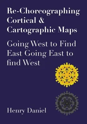 Re-chorégraphier les cartes corticales et cartographiques : Aller à l'ouest pour trouver l'est. Aller à l'Est pour trouver l'Ouest - Re-Choreographing Cortical & Cartographic Maps: Going West to Find East. Going East to Find West