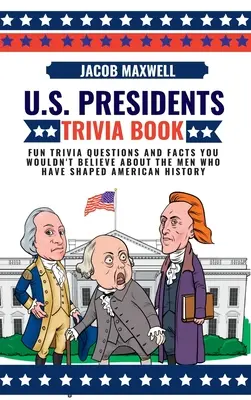 Livre de Trivia sur les Présidents des Etats-Unis : Des questions et des faits amusants que vous ne croiriez pas à propos des hommes qui ont façonné l'histoire des États-Unis. - U.S. Presidents Trivia Book: Fun Trivia Questions and Facts You Wouldn't Believe About the Men Who Have Shaped American History