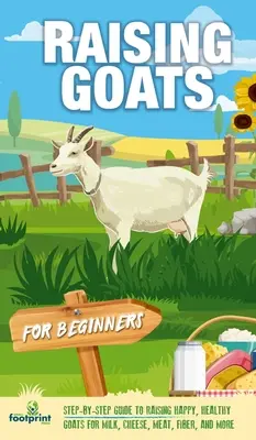 L'élevage de chèvres pour les débutants : Un guide étape par étape pour élever des chèvres heureuses et en bonne santé pour le lait, le fromage, la viande, les fibres et plus encore. - Raising Goats For Beginners: A Step-By-Step Guide to Raising Happy, Healthy Goats For Milk, Cheese, Meat, Fiber, and More