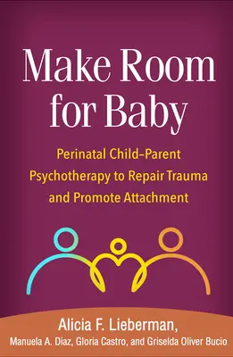 Faire de la place à bébé : Psychothérapie périnatale enfant-parent pour réparer les traumatismes et favoriser l'attachement - Make Room for Baby: Perinatal Child-Parent Psychotherapy to Repair Trauma and Promote Attachment