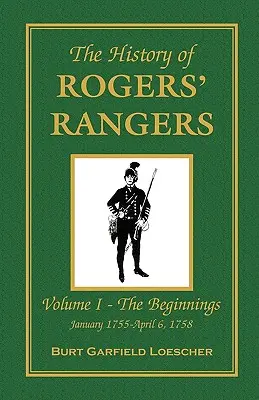 L'histoire des Rangers de Rogers : Vol. I : Les débuts, janvier 1755-6 avril 1758 - The History of Rogers' Rangers: Vol. I: The Beginnings, January 1755-April 6, 1758