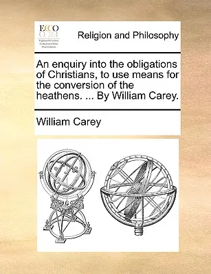 Une enquête sur les obligations des chrétiens à employer des moyens pour la conversion des païens. ... par William Carey. - An Enquiry Into the Obligations of Christians, to Use Means for the Conversion of the Heathens. ... by William Carey.