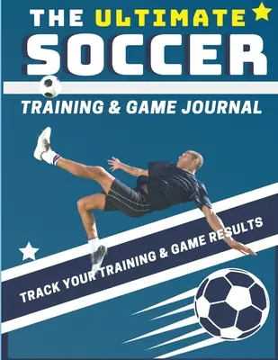 Le journal d'entraînement et de jeu ultime pour le soccer : Enregistrez et suivez vos performances à l'entraînement, au jeu et pendant la saison : Parfait pour les enfants et les adolescents : 8.5 x 11 pouces - The Ultimate Soccer Training and Game Journal: Record and Track Your Training Game and Season Performance: Perfect for Kids and Teen's: 8.5 x 11-inch