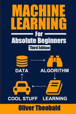 L'apprentissage automatique pour les débutants absolus : Une introduction en anglais clair (troisième édition) - Machine Learning for Absolute Beginners: A Plain English Introduction (Third Edition)