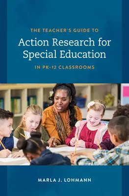 Guide de l'enseignant pour la recherche-action en éducation spécialisée dans les classes de la maternelle à la 12e année - The Teacher's Guide to Action Research for Special Education in Pk-12 Classrooms