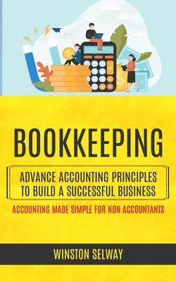 La comptabilité : Les principes comptables avancés pour bâtir une entreprise prospère (La comptabilité simplifiée pour les non-comptables) - Bookkeeping: Advance Accounting Principles To Build A Successful Business (Accounting Made Simple For Non Accountants)