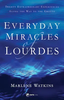 Les miracles quotidiens de Lourdes : Vingt expériences extraordinaires sur le chemin de la Grotte - Everyday Miracles of Lourdes: Twenty Extraordinary Experiences Along the Way to the Grotto