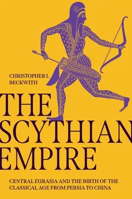 L'empire scythe : L'Eurasie centrale et la naissance de l'âge classique, de la Perse à la Chine - The Scythian Empire: Central Eurasia and the Birth of the Classical Age from Persia to China