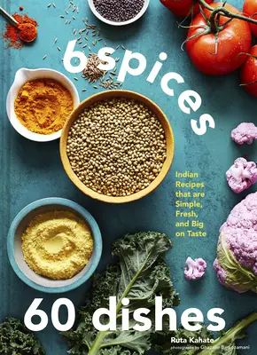 6 épices, 60 plats : Recettes indiennes simples, fraîches et savoureuses - 6 Spices, 60 Dishes: Indian Recipes That Are Simple, Fresh, and Big on Taste