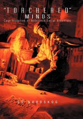 Torchered Minds : Histoires de cas d'incendiaires en série notoires - Torchered Minds: Case Histories of Notorious Serial Arsonists