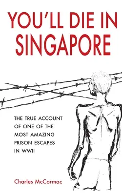 Vous mourrez à Singapour : Le récit véridique de l'une des évasions de prison les plus étonnantes de la Seconde Guerre mondiale - You'll Die in Singapore: The True Account of One of the Most Amazing Prison Escapes in WWII