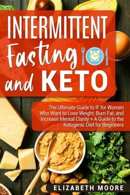 Le jeûne intermittent et le keto : Le guide ultime du jeûne intermittent pour les femmes qui veulent perdre du poids, brûler des graisses et augmenter leur clarté mentale + Un guide pour le jeûne intermittent. - Intermittent Fasting and Keto: The Ultimate Guide to IF for Women Who Want to Lose Weight, Burn Fat, and Increase Mental Clarity + A Guide to the Ket