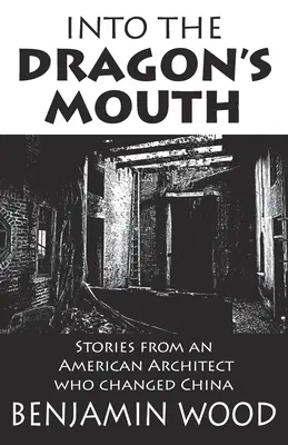 Dans la gueule du dragon : Histoires d'un architecte américain qui a changé la Chine - Into The Dragon's Mouth: Stories from an American Architect who changed China