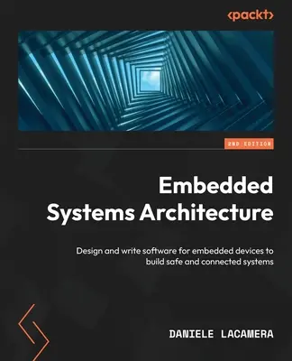 Architecture des systèmes embarqués - Deuxième édition : Concevoir et écrire des logiciels pour des dispositifs embarqués afin de construire des systèmes sûrs et connectés. - Embedded Systems Architecture - Second Edition: Design and write software for embedded devices to build safe and connected systems