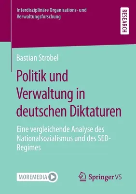 Politik Und Verwaltung in Deutschen Diktaturen : Eine Vergleichende Analyse Des Nationalsozialismus Und Des Sed-Regimes - Politik Und Verwaltung in Deutschen Diktaturen: Eine Vergleichende Analyse Des Nationalsozialismus Und Des Sed-Regimes