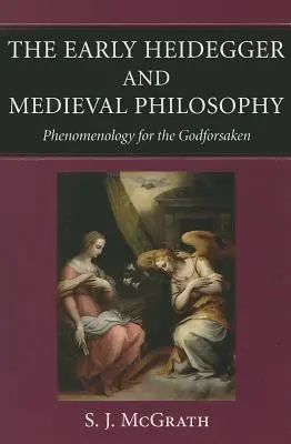 Les débuts de Heidegger et la philosophie médiévale Phénoménologie pour les abandonnés de Dieu - The Early Heidegger and Medieval Philosophy Phenomenology for the Godforsaken