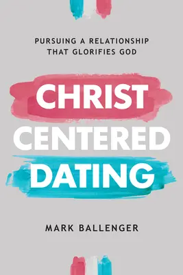 Les rencontres centrées sur le Christ : La poursuite d'une relation qui glorifie Dieu - Christ-Centered Dating: Pursuing a Relationship That Glorifies God