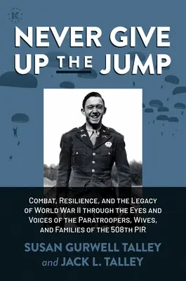 Ne jamais abandonner le saut : Le combat, la résilience et l'héritage de la Seconde Guerre mondiale à travers les yeux et les voix des parachutistes, de leurs épouses et de leurs familles. - Never Give Up the Jump: Combat, Resilience, and the Legacy of World War II Through the Eyes and Voices of the Paratroopers, Wives, and Familie