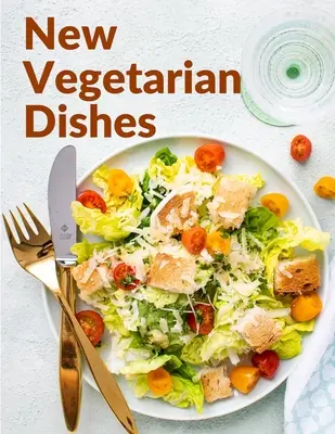 Nouveaux plats végétariens : Recettes végétariennes avec instructions pas à pas - New Vegetarian Dishes: Vegetarian Based Recipes With Step by Step Instructions
