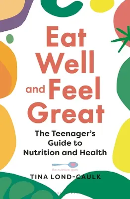 Mangez bien et sentez-vous bien : Le guide de la nutrition et de la santé à l'usage des adolescents - Eat Well and Feel Great: The Teenager's Guide to Nutrition and Health