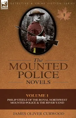 Les romans de la police montée : Volume 1-Philip Steele de la Royale Gendarmerie à cheval du Nord-Ouest & The River's End - The Mounted Police Novels: Volume 1-Philip Steele of the Royal Northwest Mounted Police & the River's End