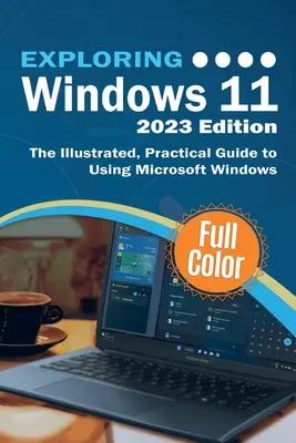 Explorer Windows 11 - Édition 2023 : Le guide pratique et illustré de l'utilisation de Microsoft Windows - Exploring Windows 11 - 2023 Edition: The Illustrated, Practical Guide to Using Microsoft Windows