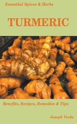 Épices et herbes essentielles : Le curcuma : L'épice miracle aux nombreux bienfaits pour la santé. Recettes incluses - Essential Spices and Herbs: Turmeric: The Wonder Spice with Many Health Benefits. Recipes Included