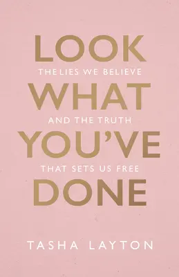 Regardez ce que vous avez fait : Les mensonges que nous croyons et la vérité qui nous libère - Look What You've Done: The Lies We Believe & the Truth That Sets Us Free