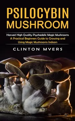 Psilocybin Mushroom : Récolter des champignons magiques psychédéliques de haute qualité (Un guide pratique pour les débutants sur la culture et l'utilisation des champignons magiques Ind - Psilocybin Mushroom: Harvest High Quality Psychedelic Magic Mushrooms (A Practical Beginners Guide to Growing and Using Magic Mushrooms Ind