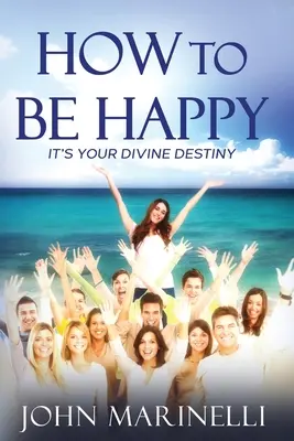 Comment être heureux : C'est votre destinée divine - How To Be Happy: It's Your Divine Destiny