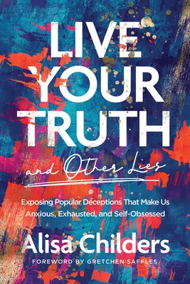 Vivre sa vérité et autres mensonges : Exposer les tromperies populaires qui nous rendent anxieux, épuisés et obsédés par nous-mêmes - Live Your Truth and Other Lies: Exposing Popular Deceptions That Make Us Anxious, Exhausted, and Self-Obsessed