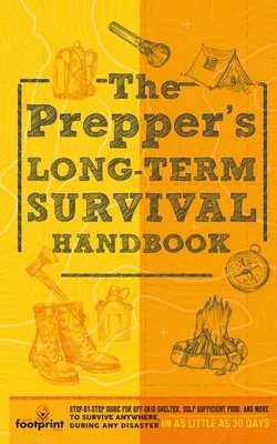 The Prepper's Long Term Survival Handbook : Guide étape par étape pour un abri hors réseau, de la nourriture autosuffisante, et plus encore pour survivre n'importe où, pendant n'importe quel désastre. - The Prepper's Long Term Survival Handbook: Step-By-Step Guide for Off-Grid Shelter, Self Sufficient Food, and More To Survive Anywhere, During ANY Dis