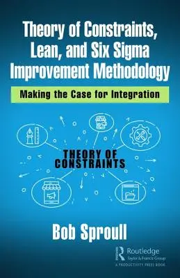 Théorie des contraintes, méthodologie d'amélioration Lean et Six Sigma : Arguments en faveur de l'intégration - Theory of Constraints, Lean, and Six Sigma Improvement Methodology: Making the Case for Integration