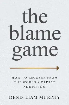 The Blame Game : How to Recover from the World's Oldest Addiction (Le jeu des reproches : comment se remettre de la plus ancienne addiction au monde) - The Blame Game: How to Recover from the World's Oldest Addiction