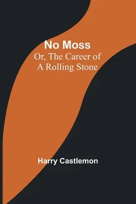 No Moss ; ou, la carrière d'une pierre roulante - No Moss; Or, The Career of a Rolling Stone