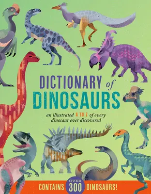 Dictionnaire des Dinosaures : Un A à Z illustré de tous les dinosaures jamais découverts - Contient plus de 300 dinosaures ! - Dictionary of Dinosaurs: An Illustrated A to Z of Every Dinosaur Ever Discovered - Contains Over 300 Dinosaurs!