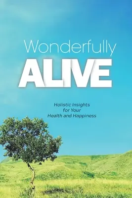 Merveilleusement vivant : des idées holistiques pour votre santé et votre bonheur - Wonderfully Alive: Holistic Insights for Your Health and Happiness