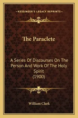 Le Paraclet : Série de discours sur la personne et l'œuvre du Saint-Esprit (1900) - The Paraclete: A Series of Discourses on the Person and Work of the Holy Spirit (1900)
